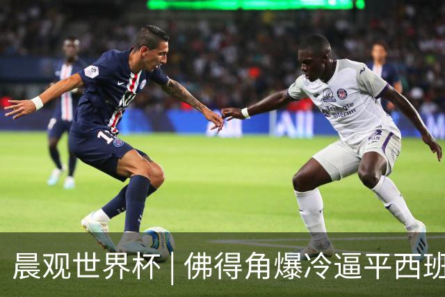 晨观世界杯 | 佛得角爆冷逼平西班牙 伊朗即将登场