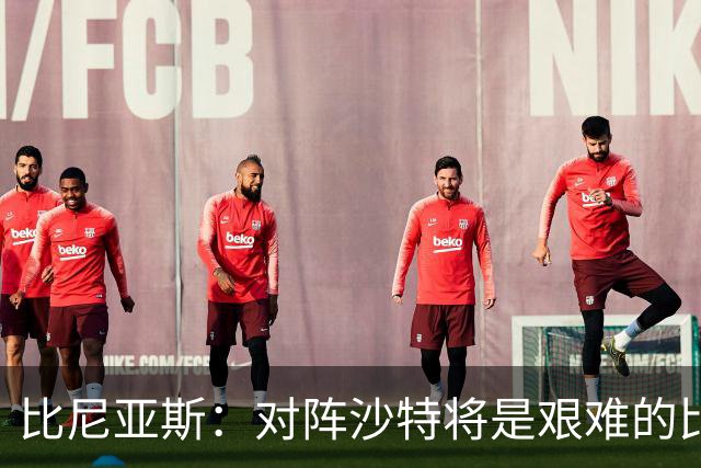 比尼亚斯：对阵沙特将是艰难的比赛，他们上届世界杯击败阿根廷