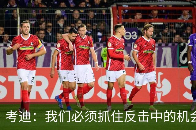 考迪：我们必须抓住反击中的机会